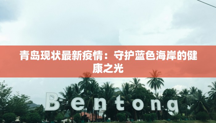 青岛现状最新疫情:守护蓝色海岸的健康之光 青岛现状最新疫情:守护蓝色海岸的健康之光