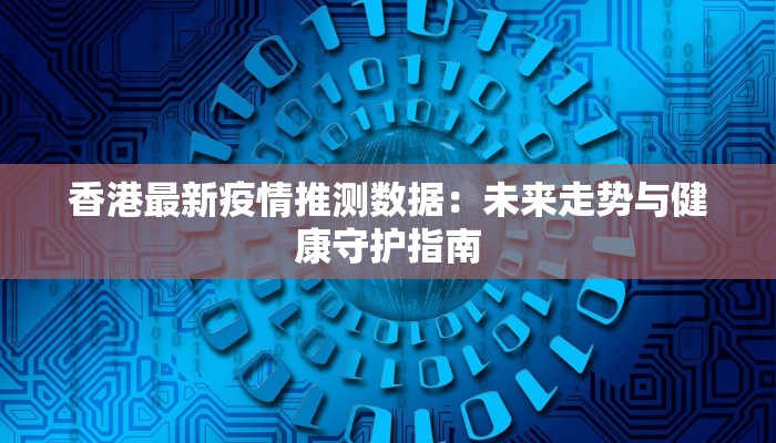 香港最新疫情推测数据:未来走势与健康守护指南 香港最新疫情推测数据:未来走势与健康守护指南