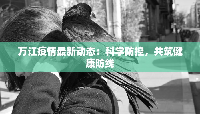万江疫情最新动态:科学防控,共筑健康防线 万江疫情最新动态:科学防控,共筑健康防线