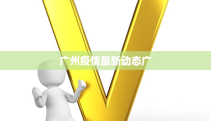 广州疫情最新动态广 广州疫情最新动态广