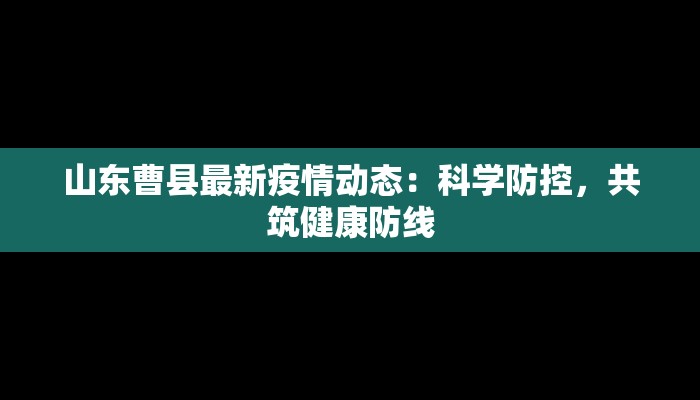 山东曹县最新疫情动态:科学防控,共筑健康防线 山东曹县最新疫情动态:科学防控,共筑健康防线