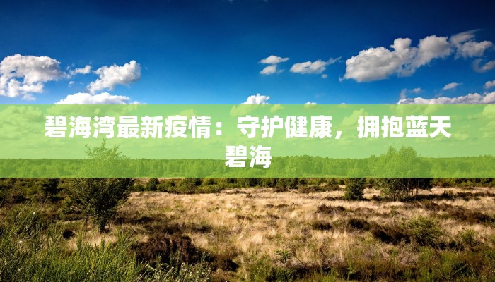 碧海湾最新疫情:守护健康,拥抱蓝天碧海 碧海湾最新疫情:守护健康,拥抱蓝天碧海