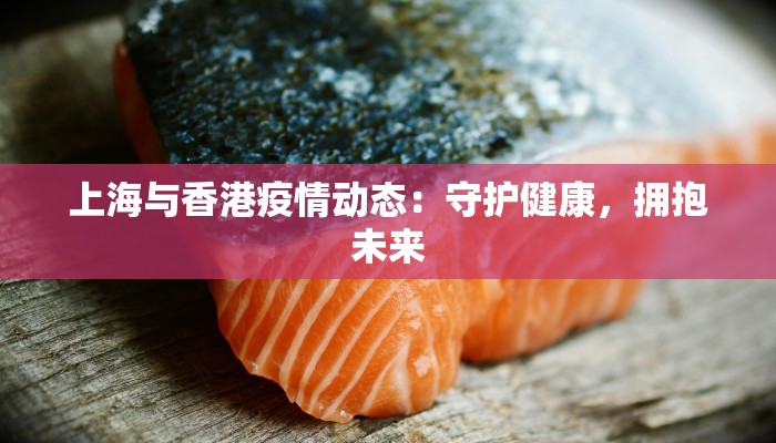 上海与香港疫情动态:守护健康,拥抱未来 上海与香港疫情动态:守护健康,拥抱未来