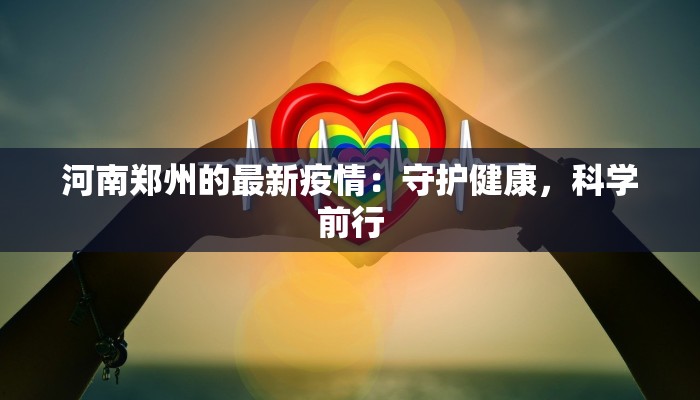 河南郑州的最新疫情:守护健康,科学前行 河南郑州的最新疫情:守护健康,科学前行