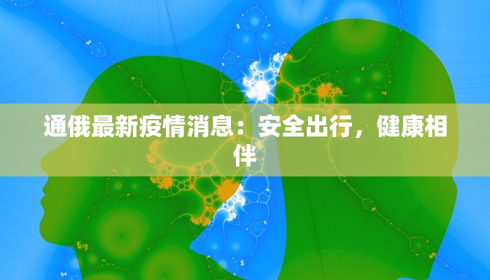 通俄最新疫情消息：安全出行，健康相伴