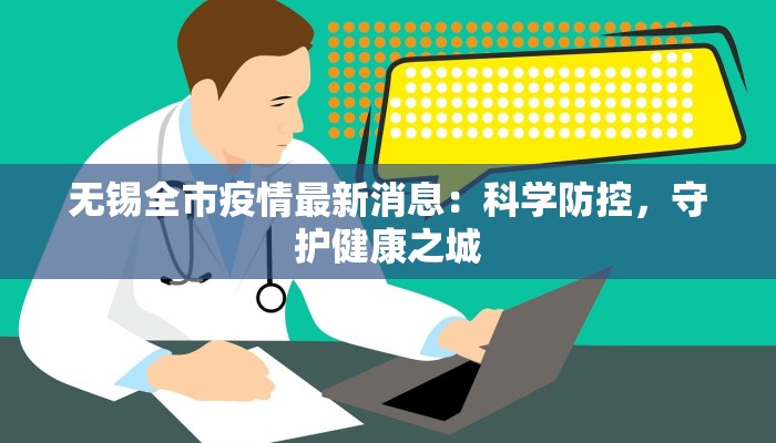 无锡全市疫情最新消息:科学防控,守护健康之城 无锡全市疫情最新消息:科学防控,守护健康之城