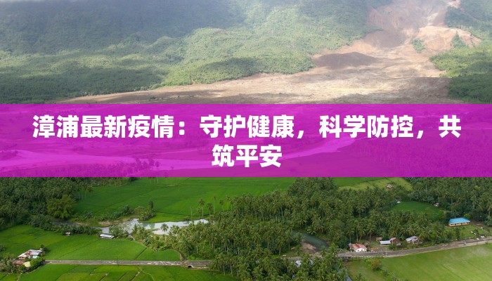 漳浦最新疫情:守护健康,科学防控,共筑平安 漳浦最新疫情:守护健康,科学防控,共筑平安