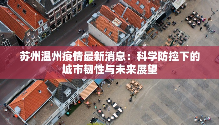 苏州温州疫情最新消息:科学防控下的城市韧性与未来展望 苏州温州疫情最新消息:科学防控下的城市韧性与未来展望