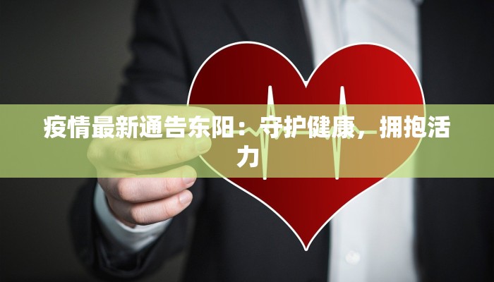 疫情最新通告东阳:守护健康,拥抱活力 疫情最新通告东阳:守护健康,拥抱活力