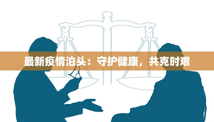 最新疫情泊头:守护健康,共克时艰 最新疫情泊头:守护健康,共克时艰