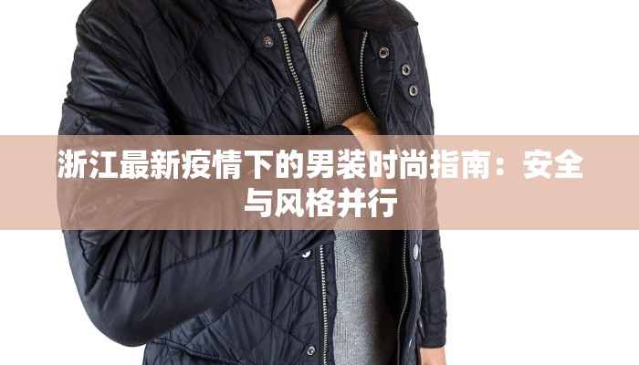 浙江最新疫情下的男装时尚指南：安全与风格并行