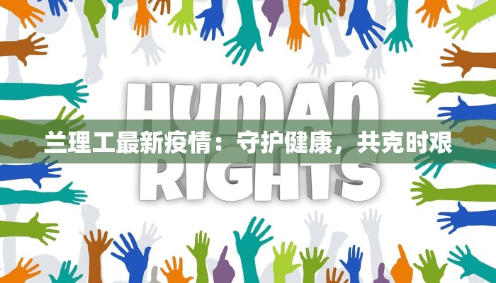 兰理工最新疫情:守护健康,共克时艰 兰理工最新疫情:守护健康,共克时艰