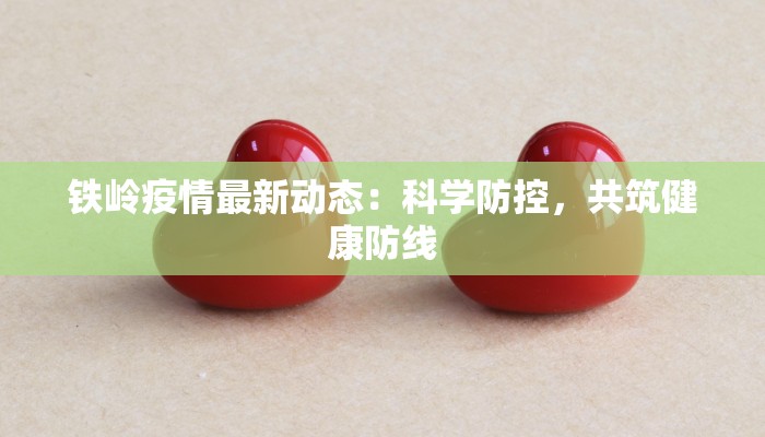 铁岭疫情最新动态:科学防控,共筑健康防线 铁岭疫情最新动态:科学防控,共筑健康防线