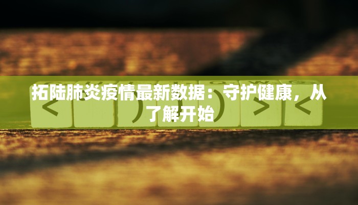 拓陆肺炎疫情最新数据：守护健康，从了解开始