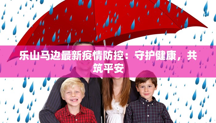 乐山马边最新疫情防控:守护健康,共筑平安 乐山马边最新疫情防控:守护健康,共筑平安