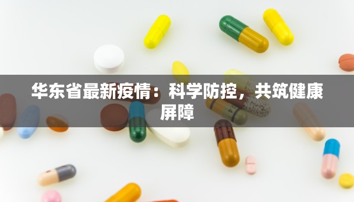 华东省最新疫情:科学防控,共筑健康屏障 华东省最新疫情:科学防控,共筑健康屏障
