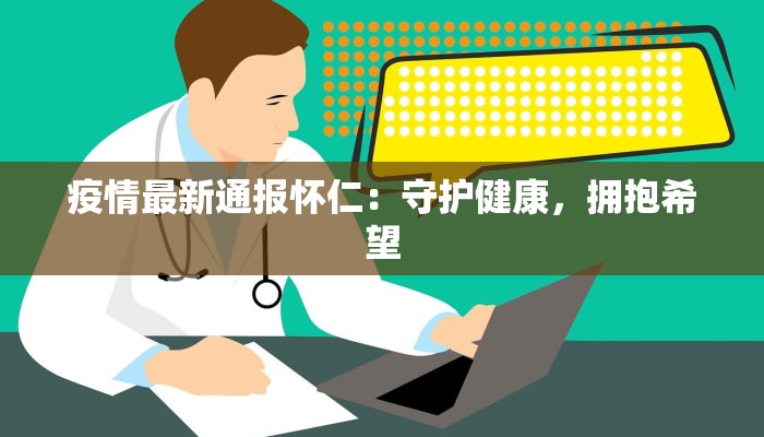 疫情最新通报怀仁：守护健康，拥抱希望
