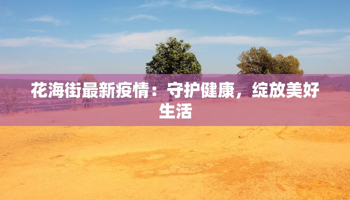 花海街最新疫情：守护健康，绽放美好生活