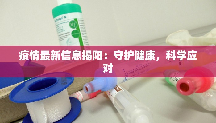 疫情最新信息揭阳：守护健康，科学应对