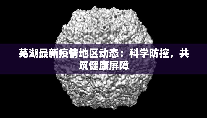 芜湖最新疫情地区动态：科学防控，共筑健康屏障