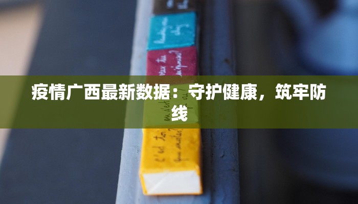 疫情广西最新数据：守护健康，筑牢防线