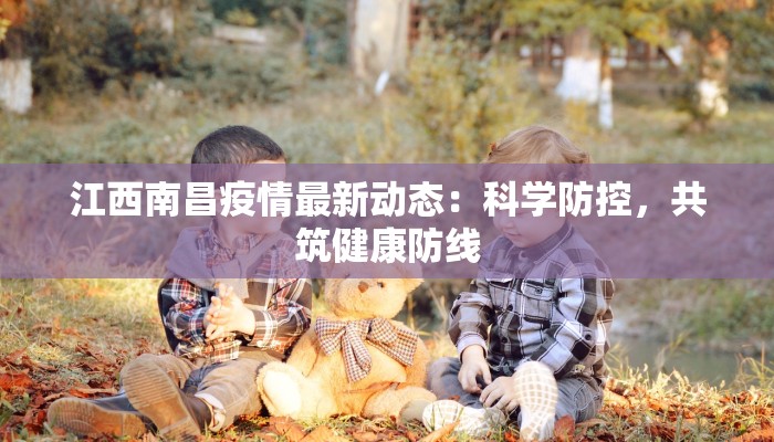 江西南昌疫情最新动态：科学防控，共筑健康防线