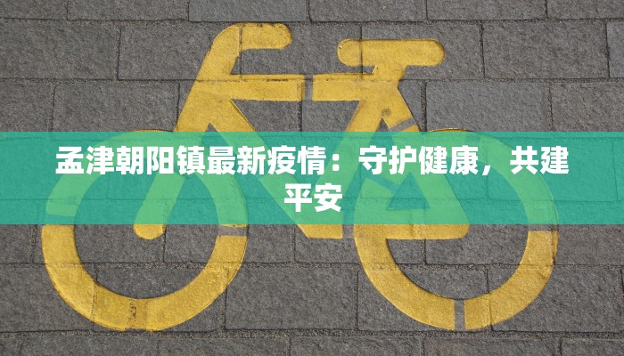 孟津朝阳镇最新疫情：守护健康，共建平安