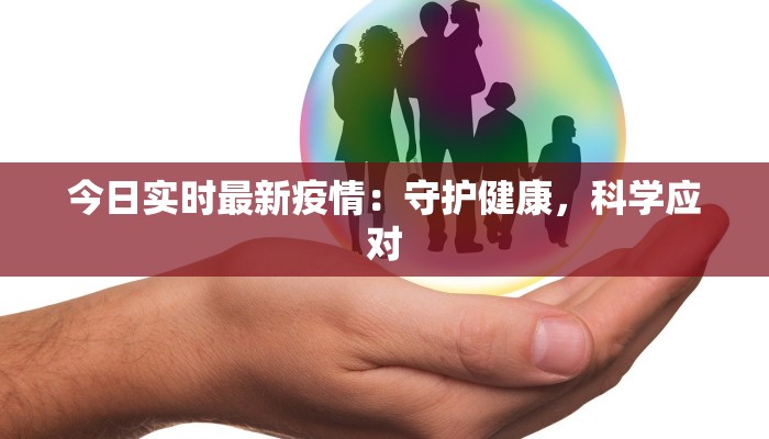 今日实时最新疫情:守护健康,科学应对 今日实时最新疫情:守护健康,科学应对